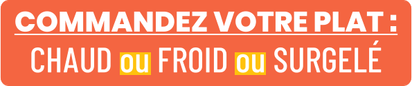 COMMANDEZ VOTRE PLAT : CHAUD ou FROID ou SURGELÉ