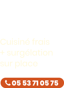 Cuisiné frais + surgélation sur place Goûtez  la différence  !  05 53 71 05 75