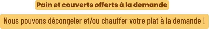 Nous pouvons décongeler et/ou chauffer votre plat à la demande ! Pain et couverts offerts à la demande