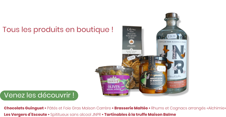 Ze Épicerie Tous les produits en boutique !  Venez les découvrir ! Des biscuits apéritifs aux chocolats Guinguet, en passant par notre sélection de vins, il y a tout ce dont vous avez besoin !    Chocolats Guinguet • Pâtés et Foie Gras Maison Carrère • Brasserie Maltéo • Rhums et Cognacs arrangés «Alchimie» Les Vergers d’Escoute • Spititueux sans alcool JNPR • Tartinables à la truffe Maison Balme