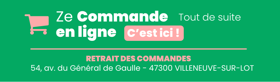 Ze Commande en ligne C’est ici ! Tout de suite 54, av. du Général de Gaulle - 47300 VILLENEUVE-SUR-LOT RETRAIT DES COMMANDES