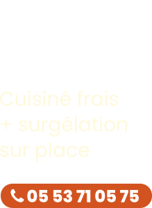 Cuisiné frais + surgélation sur place Goûtez  la différence  !  05 53 71 05 75