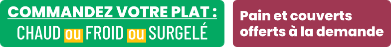 COMMANDEZ VOTRE PLAT : CHAUD ou FROID ou SURGELÉ Pain et couverts offerts à la demande