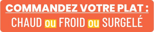 COMMANDEZ VOTRE PLAT : CHAUD ou FROID ou SURGELÉ