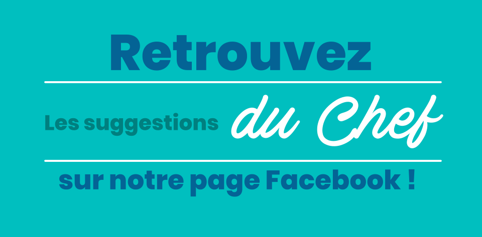 sur notre page Facebook ! Les suggestions  du Chef  Retrouvez