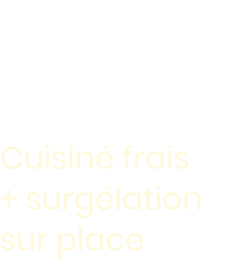 Cuisiné frais + surgélation sur place Goûtez  la différence  !