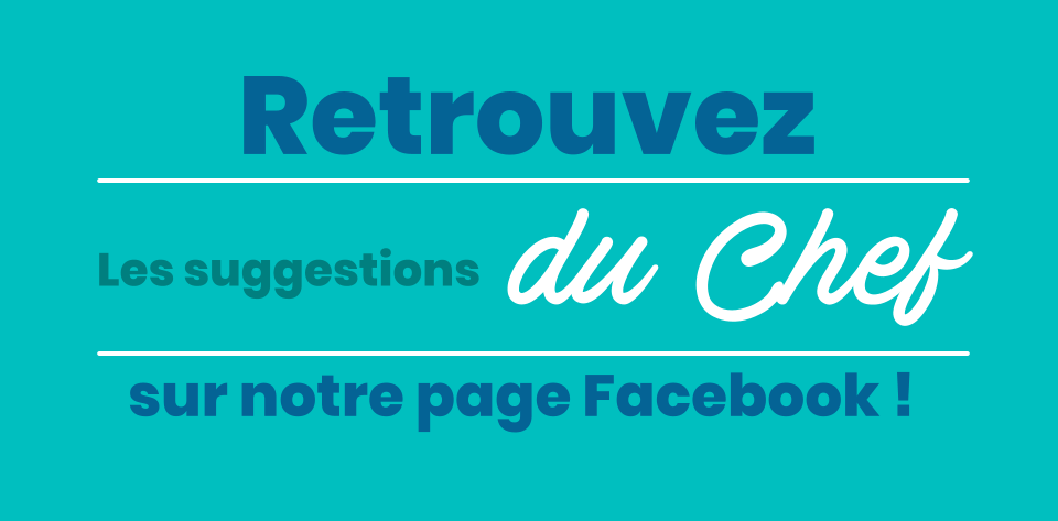 sur notre page Facebook ! Les suggestions  du Chef  Retrouvez