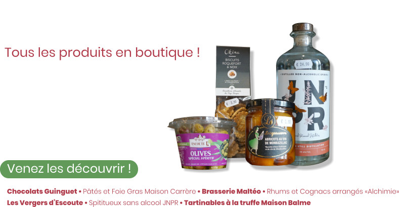 Ze Épicerie Tous les produits en boutique !  Venez les découvrir ! Des biscuits apéritifs aux chocolats Guinguet, en passant par notre sélection de vins, il y a tout ce dont vous avez besoin !    Chocolats Guinguet • Pâtés et Foie Gras Maison Carrère • Brasserie Maltéo • Rhums et Cognacs arrangés «Alchimie» Les Vergers d’Escoute • Spititueux sans alcool JNPR • Tartinables à la truffe Maison Balme