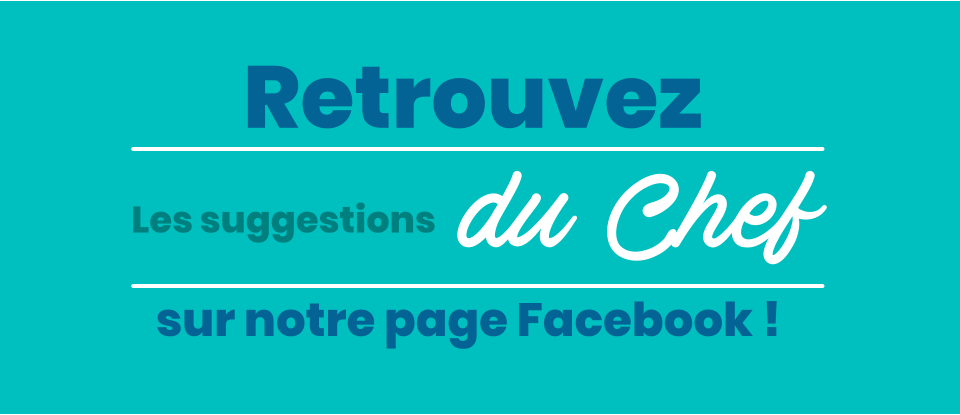 sur notre page Facebook ! Les suggestions  du Chef  Retrouvez